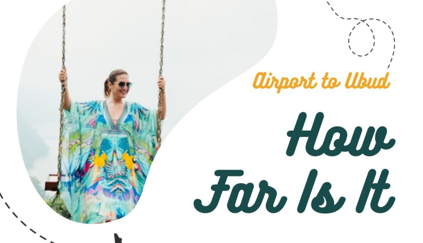 How Far Ubud Is from Bali Airport and What makes Ubud Special?